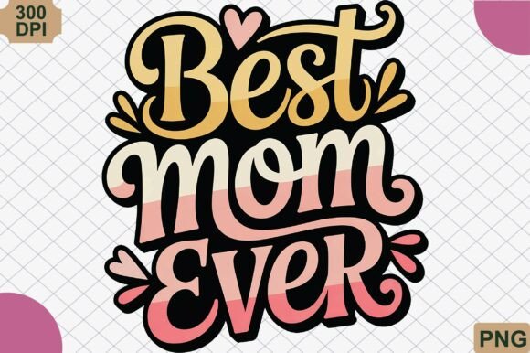 Best Mom Ever, Mother Day PNG: Integrating Heartfelt Digital Assets into Your Creative Workflow